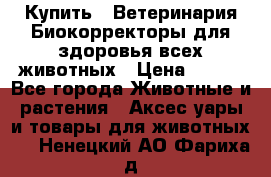 Купить : Ветеринария.Биокорректоры для здоровья всех животных › Цена ­ 100 - Все города Животные и растения » Аксесcуары и товары для животных   . Ненецкий АО,Фариха д.